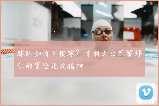 球队如何不输球？亨利点出巴黎拜仁的冒险进攻精神