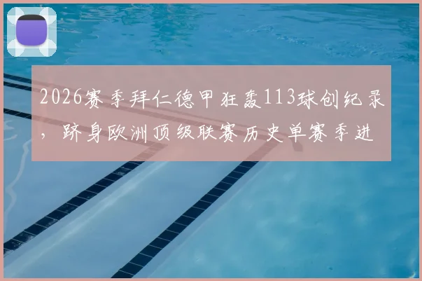 2026赛季拜仁德甲狂轰113球创纪录，跻身欧洲顶级联赛历史单赛季进球榜前八，盘点历年进球狂潮