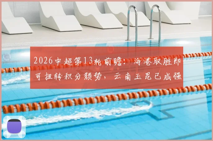 2026中超第13轮前瞻：海港取胜即可扭转积分颓势，云南玉昆已成强劲对手