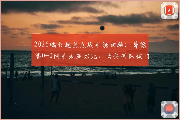 2026瑞典超焦点战半场回顾:哥德堡0-0闷平米亚尔比,为何两队破门乏术?附历史交锋与战术解读
