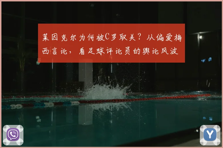 莱因克尔为何被C罗取关?从偏爱梅西言论,看足球评论员的舆论风波与球星反应