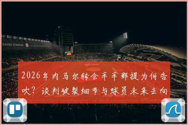2026年内马尔转会辛辛那提为何告吹?谈判破裂细节与球员未来去向分析