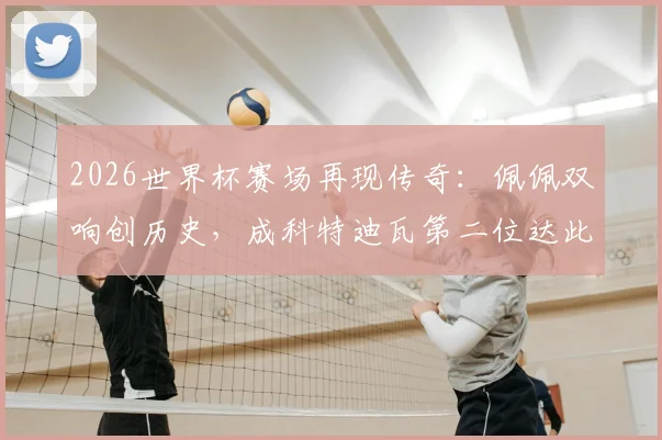 2026世界杯赛场再现传奇：佩佩双响创历史，成科特迪瓦第二位达此成就的球员，追忆首人是谁