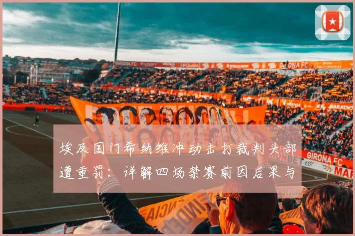 埃及国门希纳维冲动击打裁判头部遭重罚：详解四场禁赛前因后果与对埃及队的潜在影响