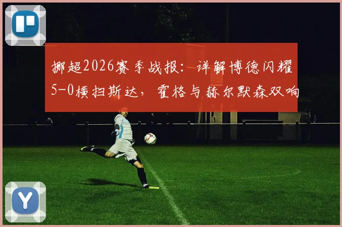 挪超2026赛季战报:详解博德闪耀5-0横扫斯达,霍格与赫尔默森双响表现,附战术分析与全场集锦观看指南