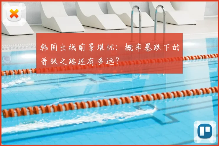 韩国出线前景堪忧:概率暴跌下的晋级之路还有多远?