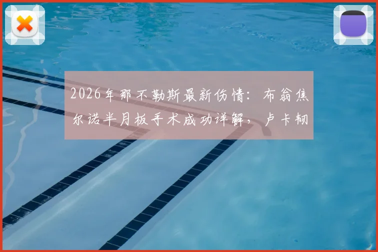 2026年那不勒斯最新伤情:布翁焦尔诺半月板手术成功详解,卢卡韧带拉伤恢复时间预估