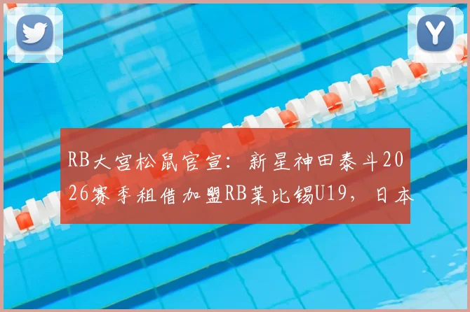 RB大宫松鼠官宣:新星神田泰斗2026赛季租借加盟RB莱比锡U19,日本年轻球员如何规划欧洲之路?