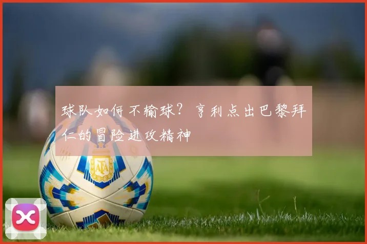 球队如何不输球?亨利点出巴黎拜仁的冒险进攻精神