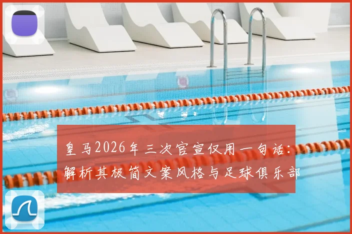 皇马2026年三次官宣仅用一句话:解析其极简文案风格与足球俱乐部的官宣策略对比